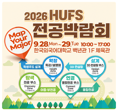 2026학년도 하반기 HUFS 전공박람회 개최 안내 일시: 2026. 9. 28.(월)~9.29.(화) 10:00 ~ 17:00 장소: 글로벌캠퍼스 백년관 1층 체육관